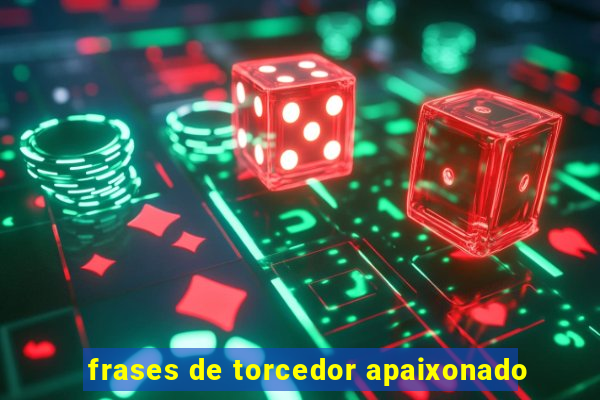 frases de torcedor apaixonado